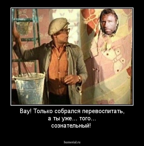Вау! Только собрался перевоспитать, а ты уже... того... сознательный!