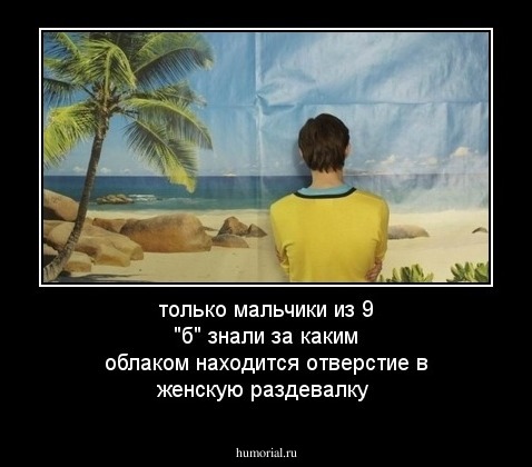 только мальчики из 9 "б" знали за каким облаком находится отверстие в женскую раздевалку