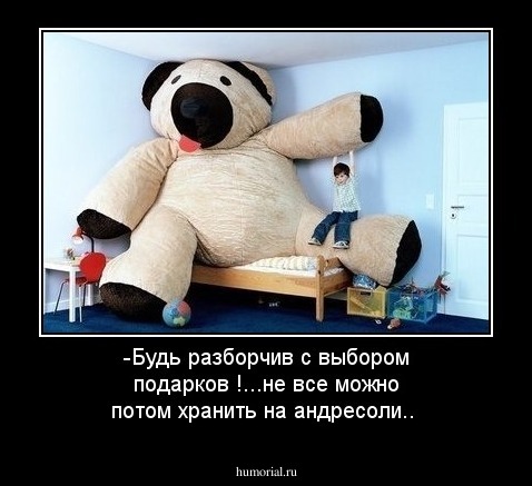 -Будь разборчив с выбором подарков !...не все можно потом хранить на андресоли..