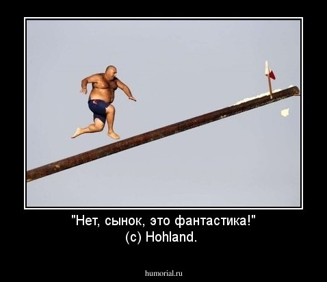 "Нет, сынок, это фантастика!" (с) Hohland.