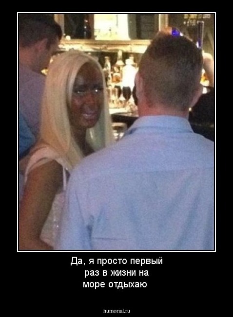Да, я просто первый раз в жизни  на море отдыхаю