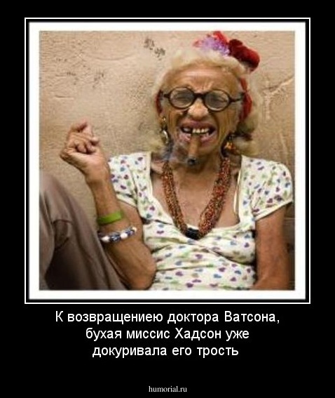 К возвращениею доктора Ватсона, бухая миссис Хадсон уже докуривала его трость 