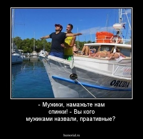 - Мужики, намажьте нам спинки!
- Вы кого мужиками назвали, праативные? 
