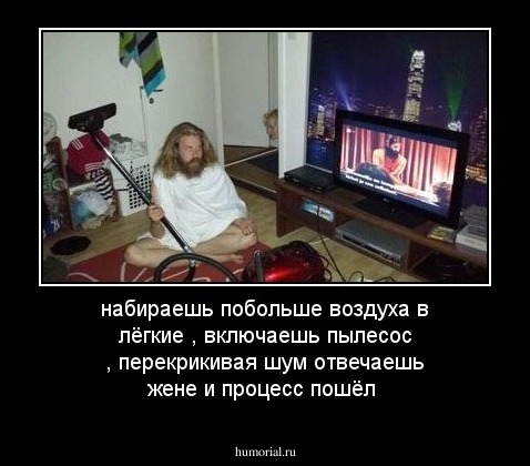 набираешь побольше воздуха в лёгкие , включаешь пылесос , перекрикивая шум отвечаешь жене и процесс пошёл