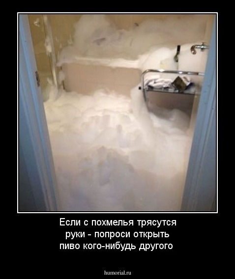 Если с похмелья трясутся руки - попроси открыть пиво кого-нибудь другого 