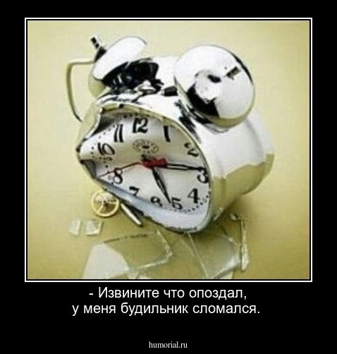 - Извините что опоздал, у меня будильник сломался.