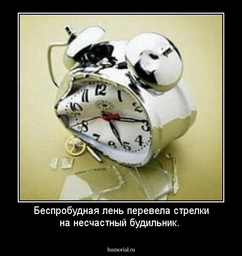 Беспробудная лень перевела стрелки на несчастный будильник.