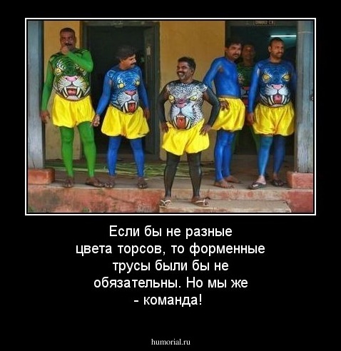 Если бы не разные цвета торсов, то форменные трусы были бы не обязательны. Но мы же - команда!