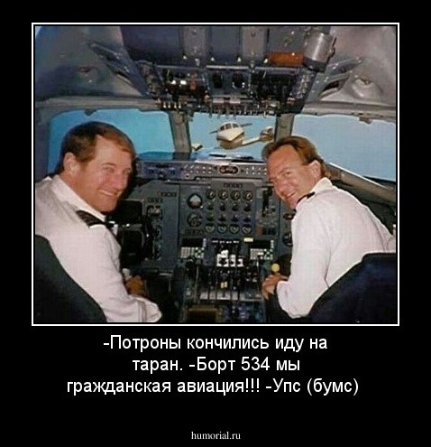 -Потроны кончились иду на таран.
-Борт 534 мы гражданская авиация!!!
-Упс (бумс)