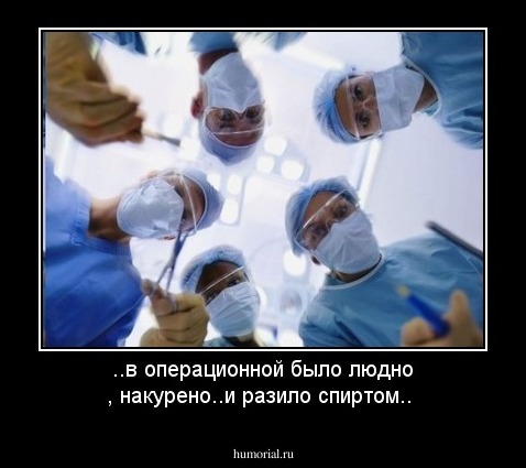 ..в операционной было людно , накурено..и разило спиртом..