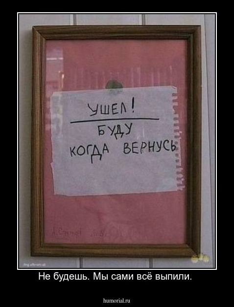 Не будешь. Мы сами всё выпили. 
