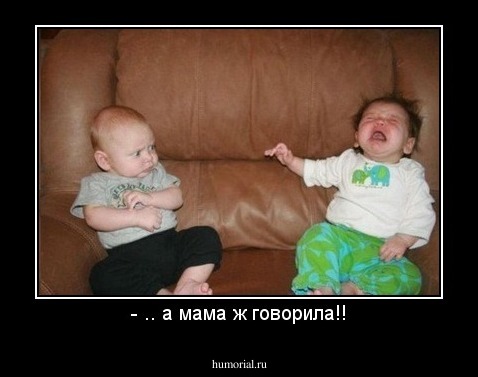 - .. а мама ж говорила!!