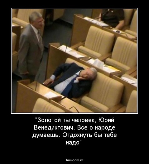 "Золотой ты человек, Юрий Венедиктович. Все о народе думаешь. Отдохнуть бы тебе надо"