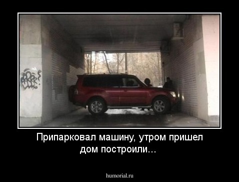 Припарковал машину, утром пришел дом построили...
