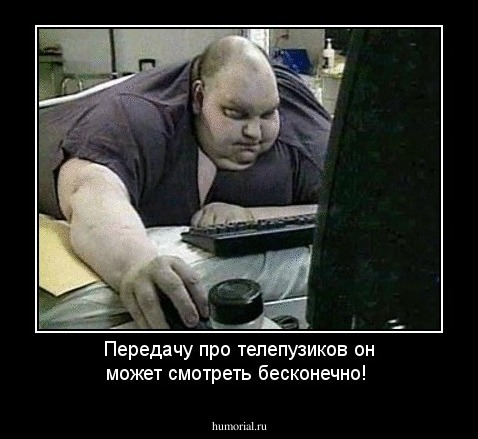Передачу про телепузиков он может смотреть бесконечно!
