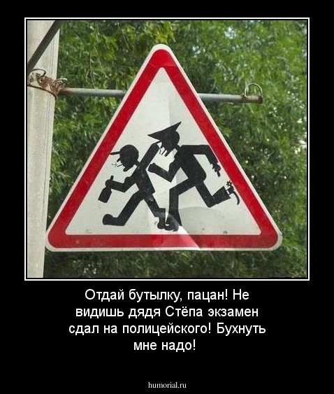 Отдай бутылку, пацан! Не видишь дядя Стёпа экзамен сдал на полицейского! Бухнуть мне надо!