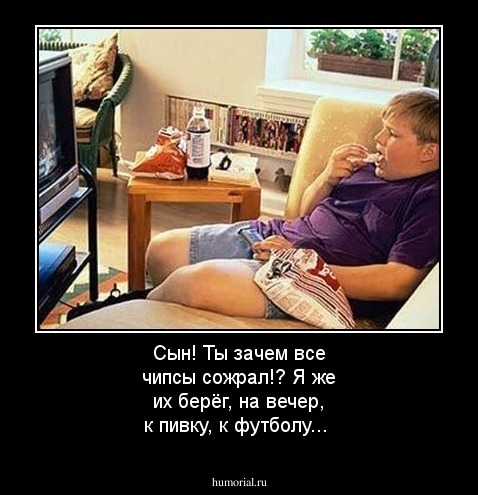 Сын! Ты зачем все чипсы сожрал!? Я же их берёг, на вечер, к пивку, к футболу...