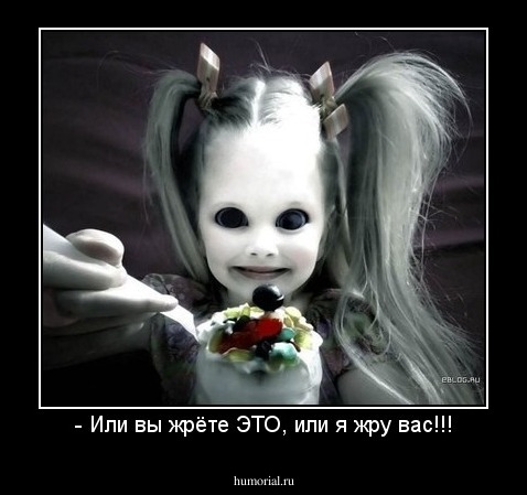- Или вы жрёте ЭТО, или я жру вас!!!