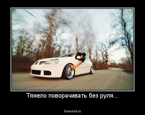 Тяжело поворачивать без руля...