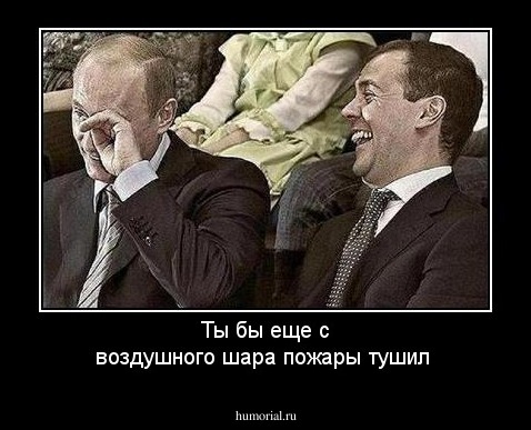 Ты бы еще с воздушного шара пожары тушил