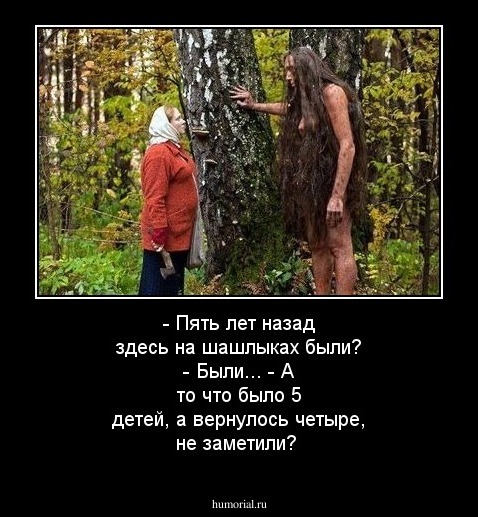 - Пять лет назад здесь на шашлыках были?
- Были...
- А то что было 5 детей, а вернулось четыре, не заметили?