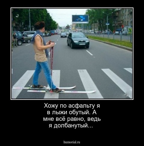 Хожу по асфальту я в лыжи обутый. А мне всё равно, ведь я долбанутый...