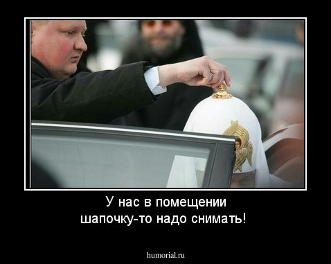 У нас в помещении шапочку-то надо снимать!