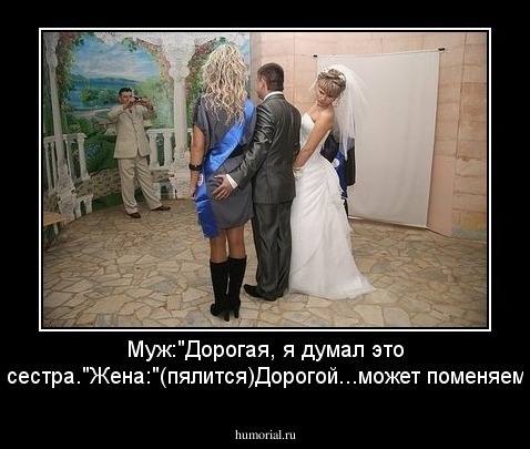 Муж:"Дорогая, я думал это твоя сестра."Жена:"(пялится)Дорогой...может поменяемся?"