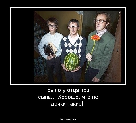 Было у отца три сына... Хорошо, что не дочки такие!
