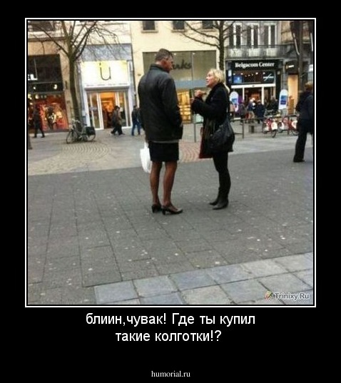 блиин,чувак! Где ты купил такие колготки!?