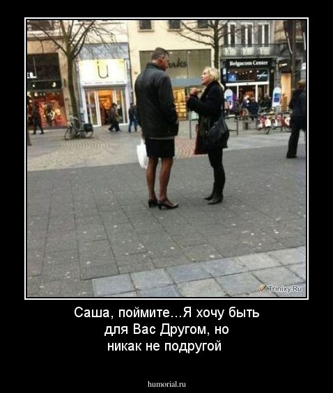 Саша, поймите...Я хочу быть для Вас Другом, но никак не подругой