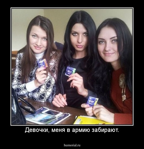 Девочки, меня в армию забирают.