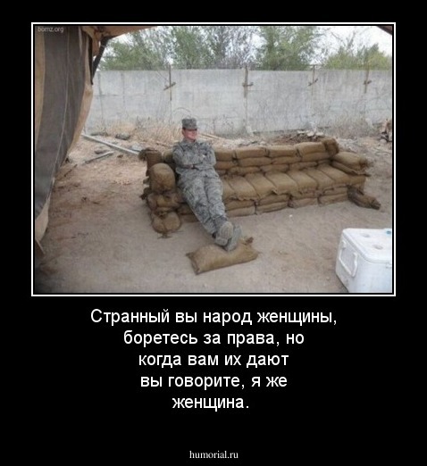 Странный вы народ женщины, боретесь за права, но когда вам их дают вы говорите, я же женщина.