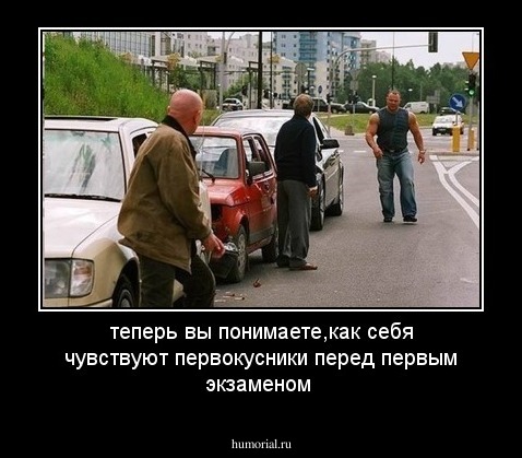 теперь вы понимаете,как себя чувствуют первокусники перед первым экзаменом
