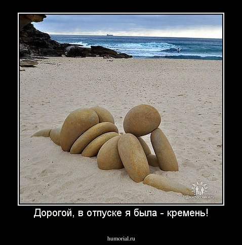 Дорогой, в отпуске я была - кремень!
