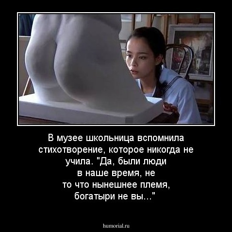 В музее школьница вспомнила стихотворение, которое никогда не учила. "Да, были люди в наше время, не то что нынешнее племя, богатыри не вы..."