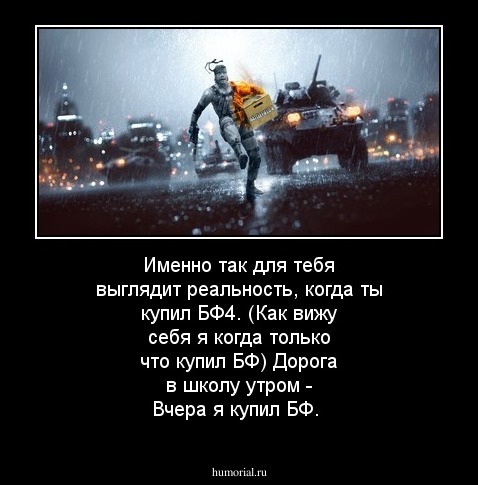 Именно так для тебя выглядит реальность, когда ты купил БФ4.

(Как вижу себя я когда только что купил БФ)
Дорога в школу утром -  Вчера я купил БФ.