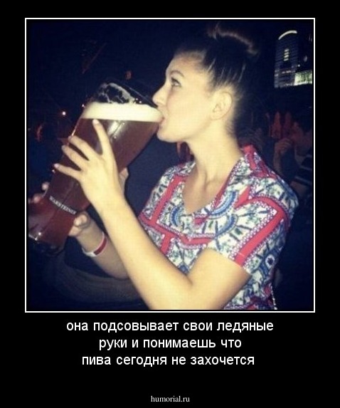 она подсовывает  свои ледяные руки и понимаешь что пива сегодня не захочется