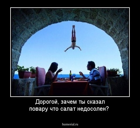 Дорогой, зачем ты сказал повару что салат недосолен?