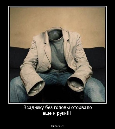 Всаднику без головы оторвало еще и руки!!!