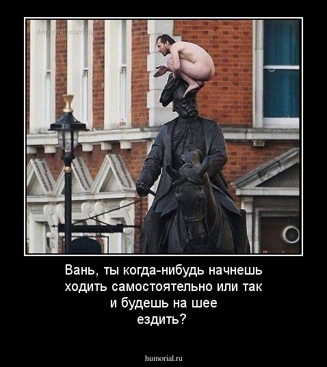 Вань, ты когда-нибудь начнешь ходить самостоятельно или так и будешь на шее ездить?