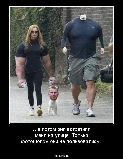 ...а потом они встретили меня на улице. Только фотошопом они не пользовались.