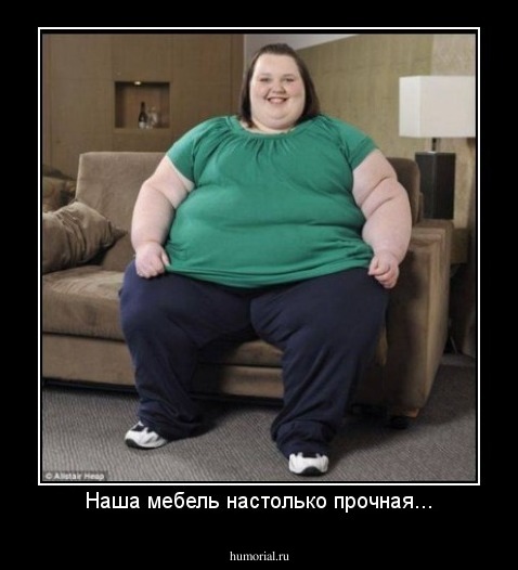 Наша мебель настолько прочная...
