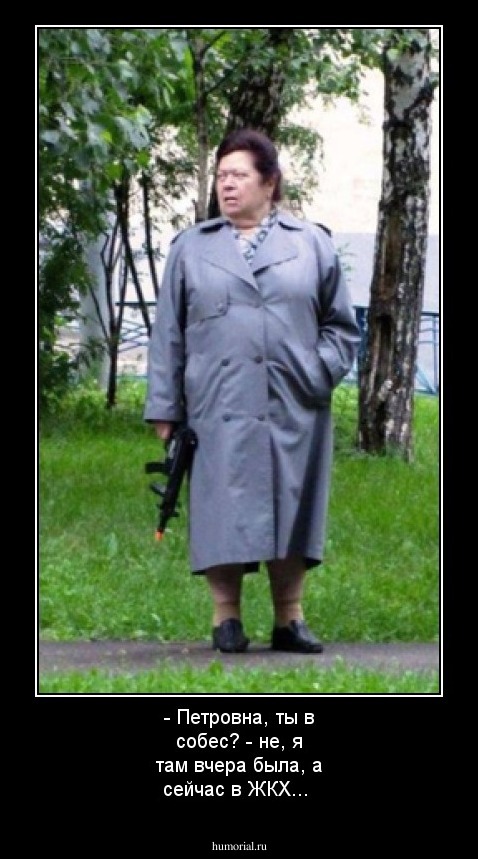 - Петровна, ты в собес? - не, я там вчера была, а сейчас в ЖКХ...