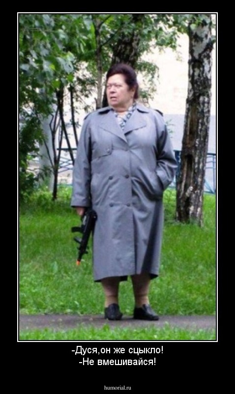 -Дуся,он же сцыкло!
-Не вмешивайся!