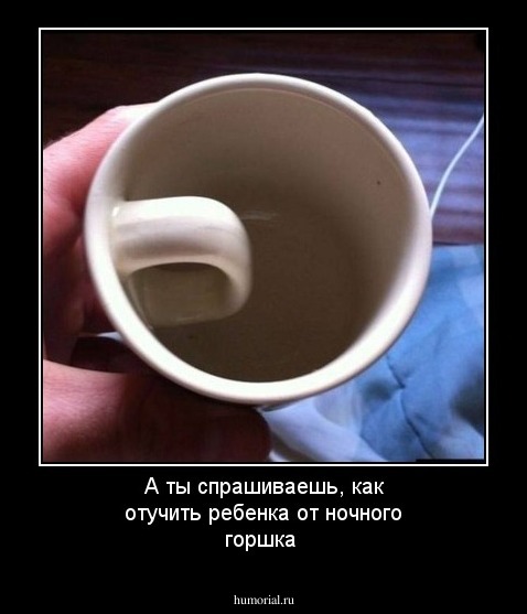 А ты спрашиваешь, как отучить ребенка от ночного горшка