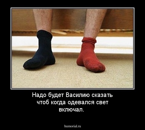 Надо будет Василию сказать чтоб когда одевался свет включал.