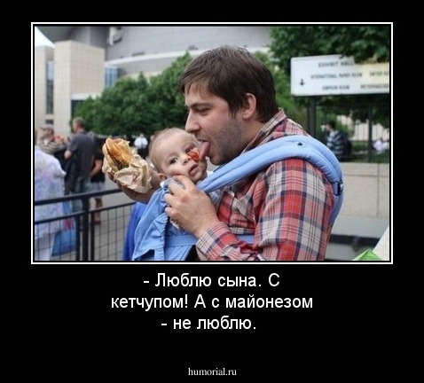 - Люблю сына. С кетчупом!
А с майонезом - не люблю.