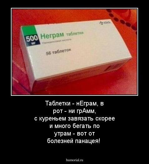 Таблетки - нЕграм, в рот - ни грАмм, с куреньем завязать скорее и много бегать по утрам - вот от болезней панацея!