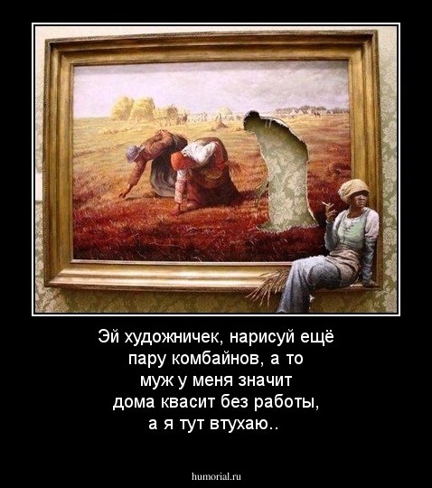Эй художничек, нарисуй ещё пару комбайнов, а то муж у меня значит дома квасит без работы, а я тут втухаю..
